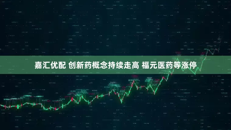 嘉汇优配 创新药概念持续走高 福元医药等涨停