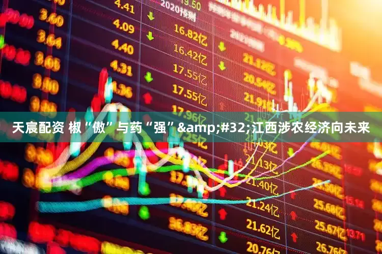 天宸配资 椒“傲”与药“强”&#32;江西涉农经济向未来