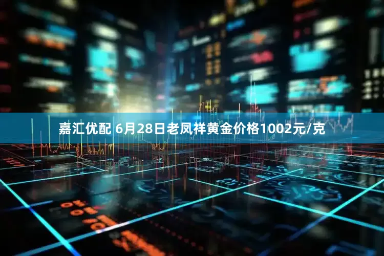 嘉汇优配 6月28日老凤祥黄金价格1002元/克