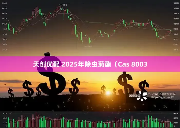 天创优配 2025年除虫菊酯(Cas 8003