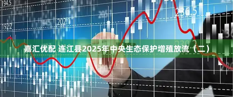 嘉汇优配 连江县2025年中央生态保护增殖放流（二）