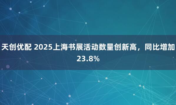天创优配 2025上海书展活动数量创新高，同比增加23.8%