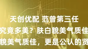 天创优配 范曾第三任妻子楠莉究竟多美？肤白貌美气质佳，更是公认的贤妻