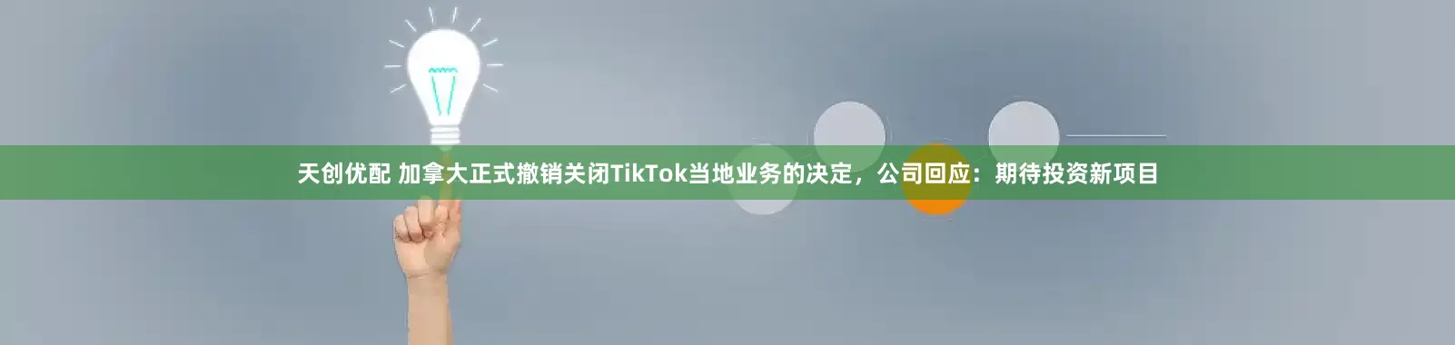 天创优配 加拿大正式撤销关闭TikTok当地业务的决定，公司回应：期待投资新项目