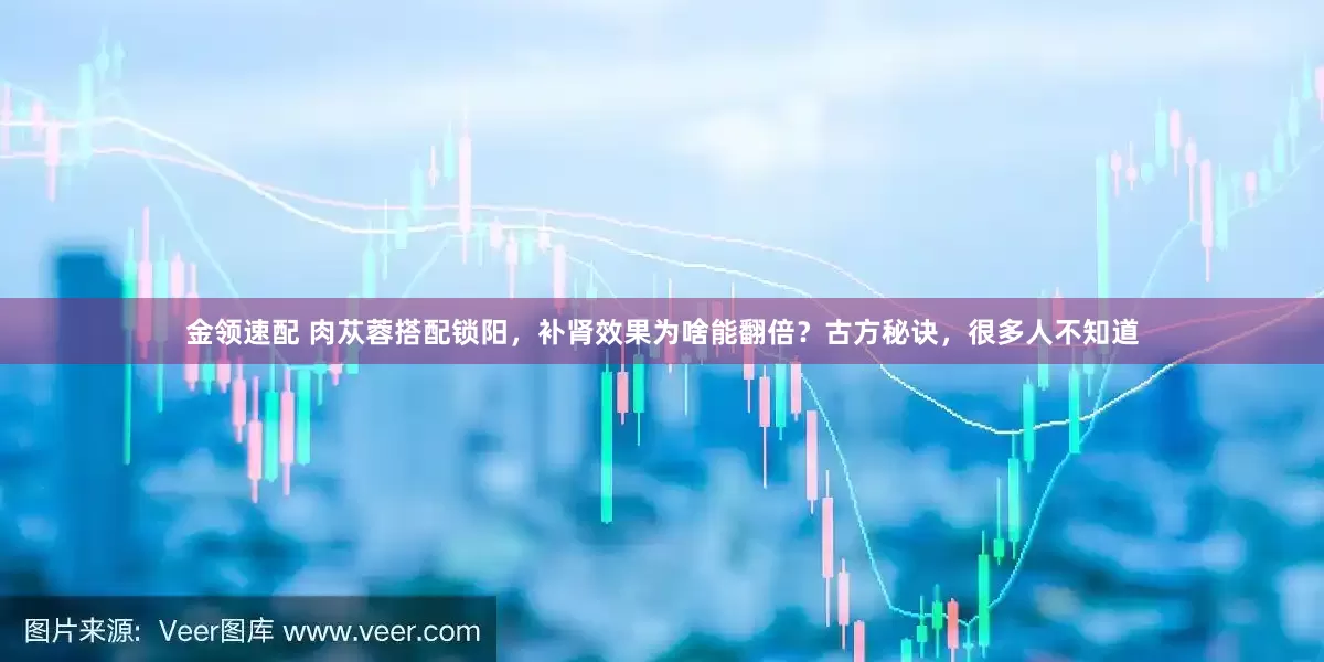 金领速配 肉苁蓉搭配锁阳，补肾效果为啥能翻倍？古方秘诀，很多人不知道